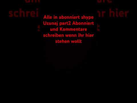 Alle in abonniert shype Uzunaj part2 Abonniert und Kommentare schreiben wenn ihr hier stehen wollt