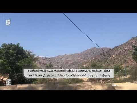 مصادر ميدانية: قلعة المقاطرة وسوق الربوع وأربع تباب استراتيجية مطلة على طريق هيجة العبد بيد القوات