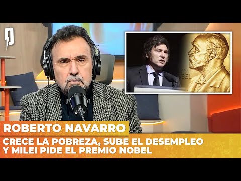 CRECE la POBREZA, SUBE el DESEMPLEO y MILEI pide el PREMIO NOBEL | Editorial de Roberto Navarro