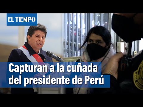 Capturan a la cun?ada del presidente de Peru?, Pedro Castillo | El Tiempo