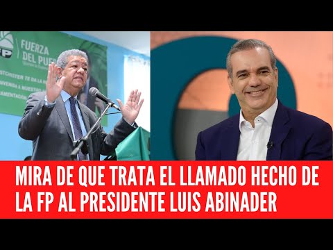 MIRA DE QUE TRATA EL LLAMADO HECHO DE LA FP AL PRESIDENTE LUIS ABINADER