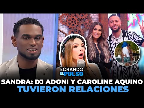 Sandra afirmó que Dj Adoni y Carolin Aquino si tuvieron relaciones | Echando El Pulso