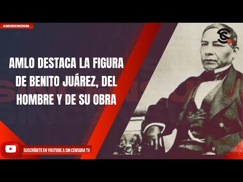 AMLO DESTACA LA FIGURA DE BENITO JUÁREZ, DEL HOMBRE Y DE SU OBRA