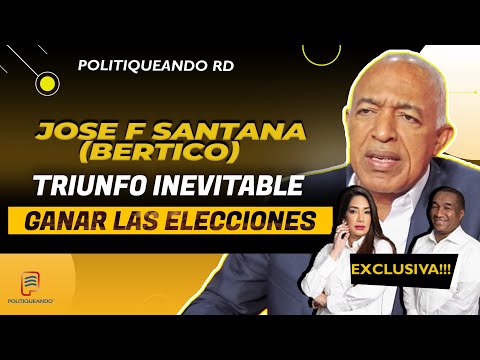 Triunfo Inevitable: José F Santana (Bertico) Afirma Ganar las Elecciones  en Politiqueando RD