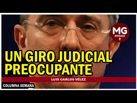 UN GIRO JUDICIAL PREOCUPANTE  Columna Luis Carlos Vélez