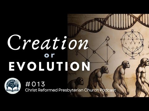 Creation or Evolution? CRPC Podcast Part 013 - WCF Chapter 4, Of Creation