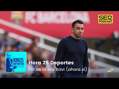 Hora 25 Deportes | Fin de la era Xavi (ahora sí)