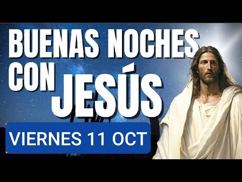 BUENAS NOCHES CON JESÚS.  VIERNES 11 DE OCTUBRE DE 2024