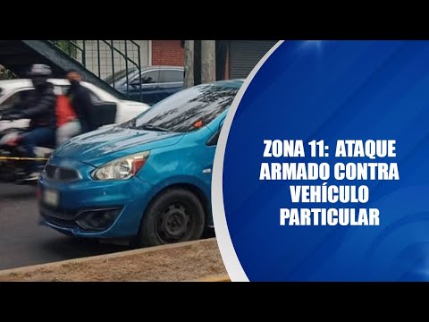 Zona 11:  Ataque armado contra vehículo particular