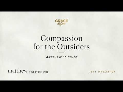 Compassion for the Outsiders (Matthew 15:29–39) [Audio Only]