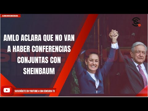 AMLO ACLARA QUE NO VAN A HABER CONFERENCIAS CONJUNTAS CON SHEINBAUM