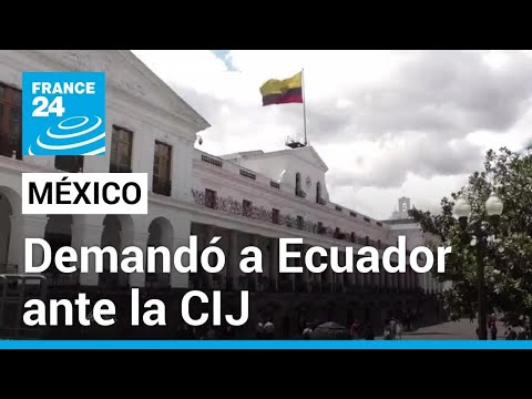 México demanda a Ecuador ante la CIJ y pide su suspensión de la ONU tras asalto a embajada