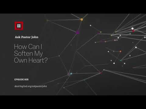 How Can I Soften My Own Heart? // Ask Pastor John