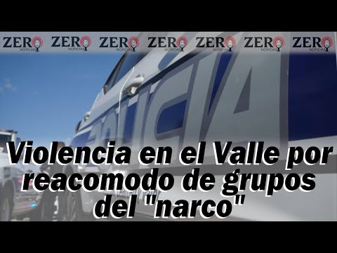 Violencia en el Valle por reacomodo de grupos del narco. Zero Noticias - 04/JULIO/2023