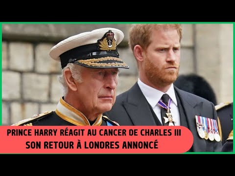 Prince Harry re?agit au cancer de Charles III : Annonce son retour a? Londres en Urgence!
