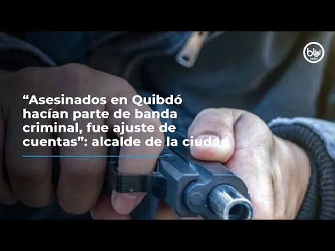 “Asesinados en Quibdó hacían parte de banda criminal, fue ajuste de cuentas”: alcalde de la ciudad