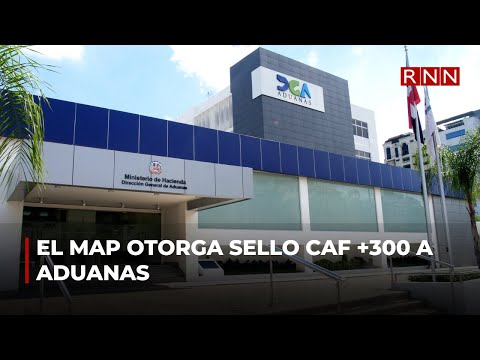 El MAP otorga sello CAF +300 a Aduanas