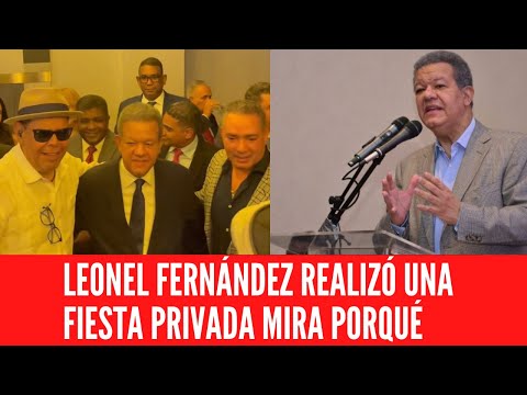 LEONEL FERNÁNDEZ REALIZÓ UNA FIESTA PRIVADA MIRA PORQUÉ