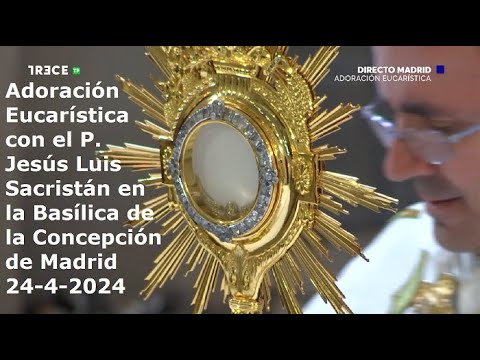 Adoración Eucarística con P. Jesús Luis Sacristán en Basílica de la Concepción de Madrid, 24-4-2024