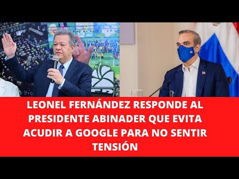 LEONEL FERNÁNDEZ RESPONDE AL PRESIDENTE ABINADER QUE EVITA ACUDIR A GOOGLE PARA NO SENTIR TENSIÓN