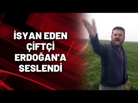 İSYAN EDEN ÇİFTÇİ ERDOĞAN'A SESLENDİ