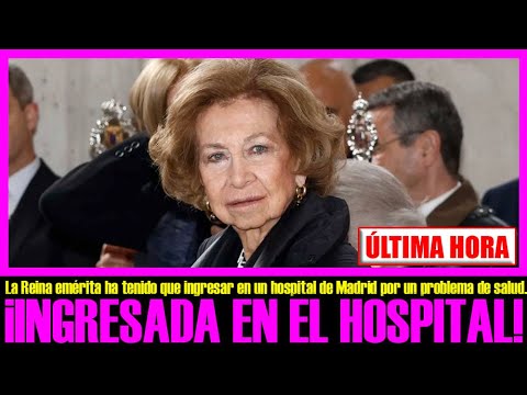 URGENTE!! La REINA SOFÍA, ingresada en un hospital de Madrid.