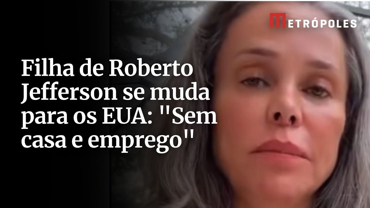 Filha de Roberto Jefferson se muda para os EUA Sem casa e emprego