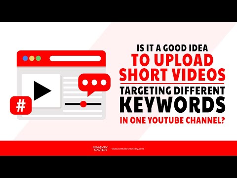 Is It A Good Idea To Upload Short Videos Targeting Different Keywords In One YouTube Channel?