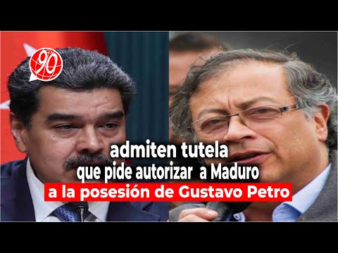 admiten tutela que pide autorizar asistencia de Nicolás Maduro a la posesión de Gustavo Petro