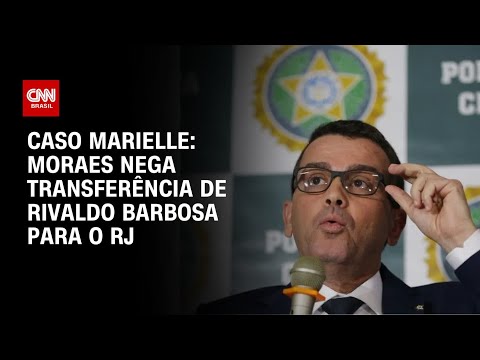 ​Caso Marielle: Moraes nega pedido de transferência de presídio de Rivaldo Barbosa  | AGORA CNN
