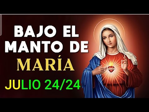 ? BAJO EL MANTO DE MARÍA.  MIÉRCOLES 24 DE JULIO DE 2024 ?