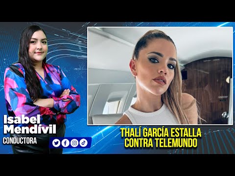 Thalí García ESTALLA contra Telemundo; asegura que sufrió maltratos en LCDLF