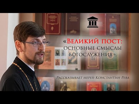 Великий пост: основные смыслы богослужения.- иерей Константин Рева