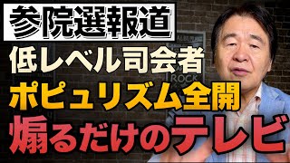 【メディア】ポピュリズム全開！煽るだけテレビ報道と司会者の限界　彼らが歪める参院選の本質