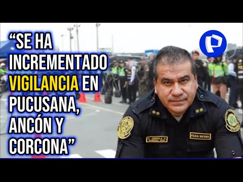 Gral. PNP Óscar Arriola: “Se ha incrementado vigilancia en Pucusana, Ancón y Corcona”