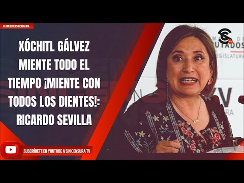 XÓCHITL GÁLVEZ MIENTE TODO EL TIEMPO ¡MIENTE CON TODOS LOS DIENTES!: RICARDO SEVILLA