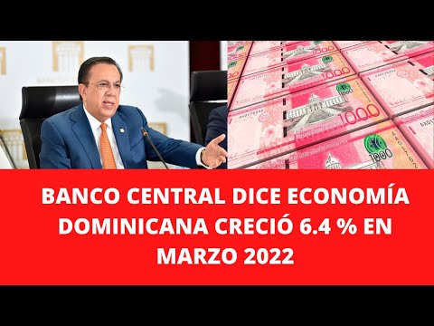BANCO CENTRAL DICE ECONOMÍA DOMINICANA CRECIÓ 6.4 % EN MARZO 2022