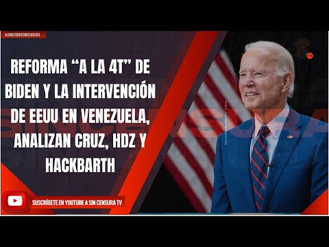 REFORMA “A LA 4T” DE BIDEN Y LA INTERVENCIÓN DE EEUU EN VENEZUELA, ANALIZAN CRUZ, HDZ Y HACKBARTH