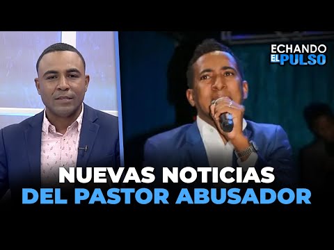 Nuevas noticias acerca del pastor abusador de los alcarrizos | Echando El Pulso