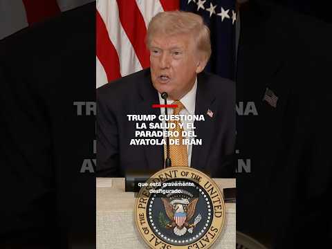 Trump cuestiona la salud y el paradero del ayatola de Irán