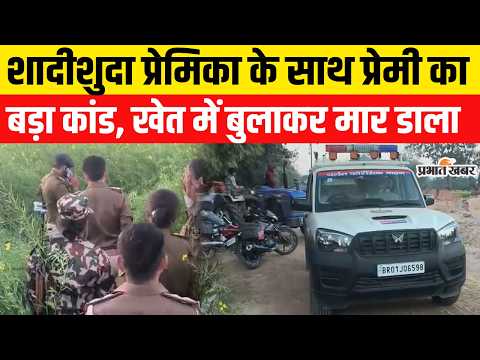 Bihar Murder News: Bihar में शादीशुदा प्रेमिका के साथ प्रेमी का बड़ा कांड, खेत में बुलाकर मार डाला