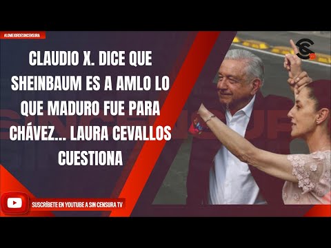 CLAUDIO X. DICE QUE SHEINBAUM ES A AMLO LO QUE MADURO FUE PARA CHÁVEZ… LAURA CEVALLOS CUESTIONA