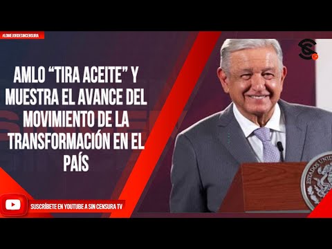 #LoMejorDeSinCensura AMLO “TIRA ACEITE” Y MUESTRA EL AVANCE DEL MOVIMIENTO DE LA TRANSFORMACIÓN...