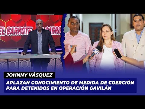 Aplazan conocimiento de medida de coerción para detenidos en operación Gavilán | Johnny Vásquez