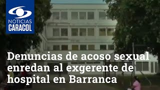 Vea las denuncias de acoso sexual que enredan al exgerente de hospital en Barrancabermeja