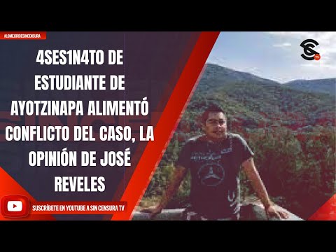 4SES1N4T0 DE ESTUDIANTE DE AYOTZINAPA ALIMENTÓ CONFLICTO DEL CASO, LA OPINIÓN DE JOSÉ REVELES