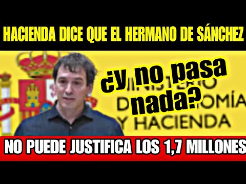 HACIENDA INFORMA QUE EL HERMANO DE SÁNCHEZ NO PUEDE JUSTIFICAR 1,7 MILLONES, hacienda somos todos