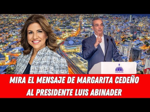 MIRA EL MENSAJE DE MARGARITA CEDEÑO AL PRESIDENTE LUIS ABINADER