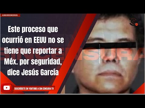 Este proceso que ocurrió en EEUU no se tiene que reportar a Méx. por seguridad, dice Jesús García