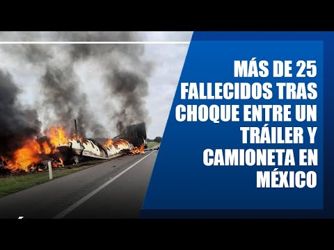 Más de 25 fallecidos tras choque entre un tráiler y camioneta en México
